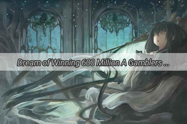 Dream of Winning 600 Million A Gamblers Fantasy That Turned into Reality